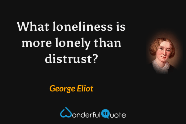 What loneliness is more lonely than distrust? - George Eliot quote.