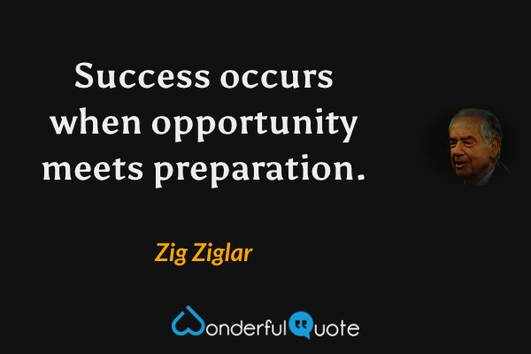Success occurs when opportunity meets preparation. - Zig Ziglar quote.