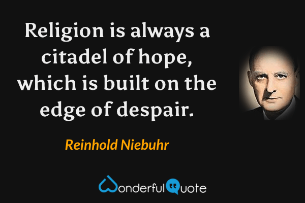 Religion is always a citadel of hope, which is built on the edge of despair. - Reinhold Niebuhr quote.
