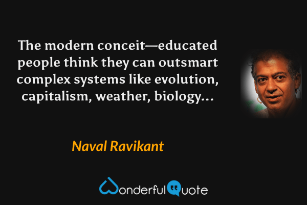 The modern conceit—educated people think they can outsmart complex systems like evolution, capitalism, weather, biology... - Naval Ravikant quote.