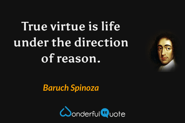 True virtue is life under the direction of reason. - Baruch Spinoza quote.