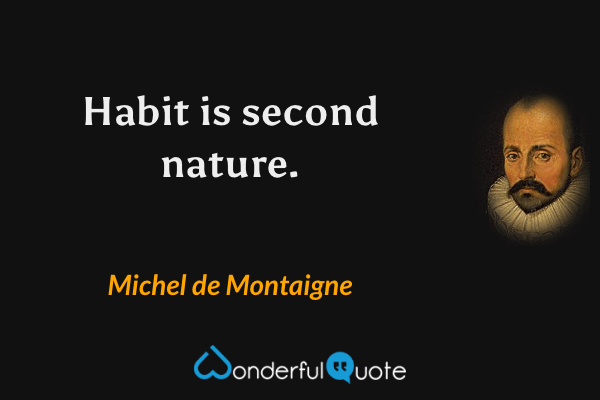 Habit is second nature. - Michel de Montaigne quote.