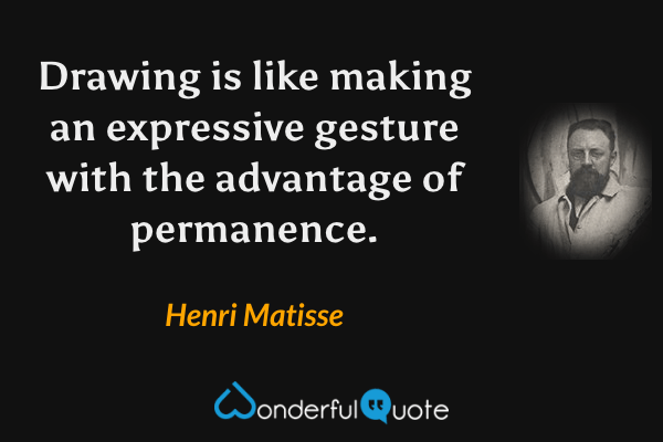 Drawing is like making an expressive gesture with the advantage of permanence. - Henri Matisse quote.