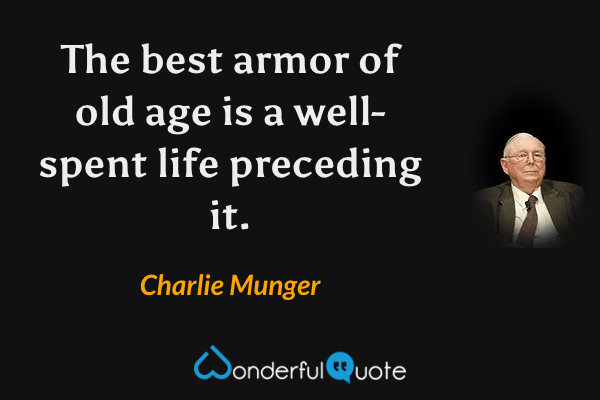 The best armor of old age is a well-spent life preceding it. - Charlie Munger quote.