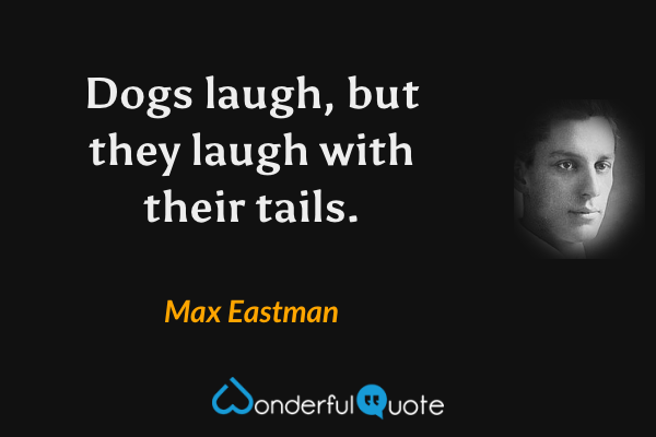Dogs laugh, but they laugh with their tails. - Max Eastman quote.