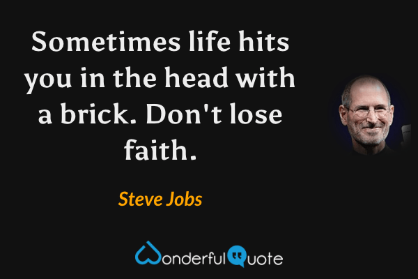 Sometimes life hits you in the head with a brick. Don't lose faith. - Steve Jobs quote.