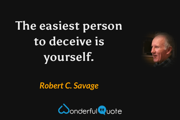 The easiest person to deceive is yourself. - Robert C. Savage quote.