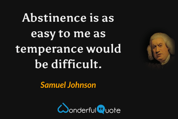 Abstinence is as easy to me as temperance would be difficult. - Samuel Johnson quote.