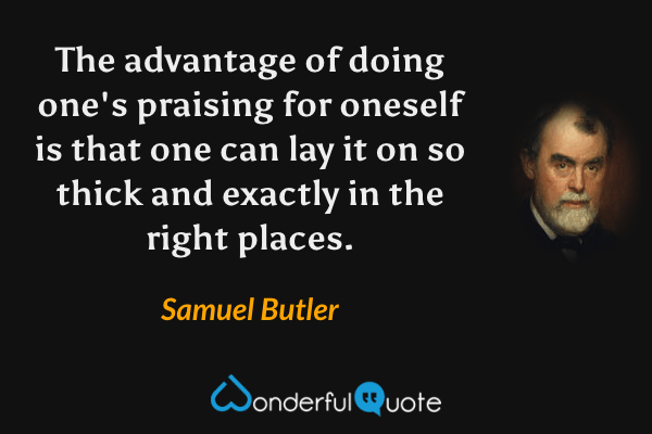 The advantage of doing one's praising for oneself is that one can lay it on so thick and exactly in the right places. - Samuel Butler quote.