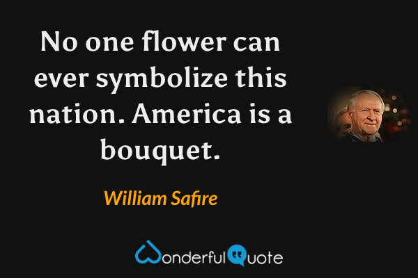 No one flower can ever symbolize this nation. America is a bouquet. - William Safire quote.