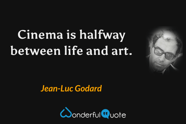 Cinema is halfway between life and art. - Jean-Luc Godard quote.