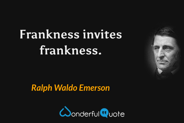 Frankness invites frankness. - Ralph Waldo Emerson quote.