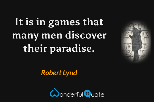 It is in games that many men discover their paradise. - Robert Lynd quote.