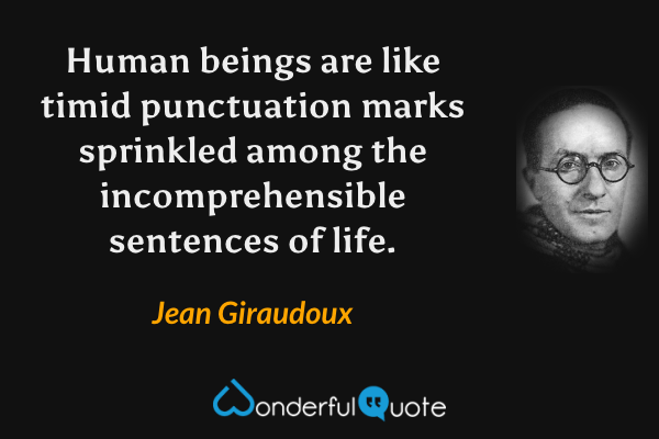 Human beings are like timid punctuation marks sprinkled among the incomprehensible sentences of life. - Jean Giraudoux quote.