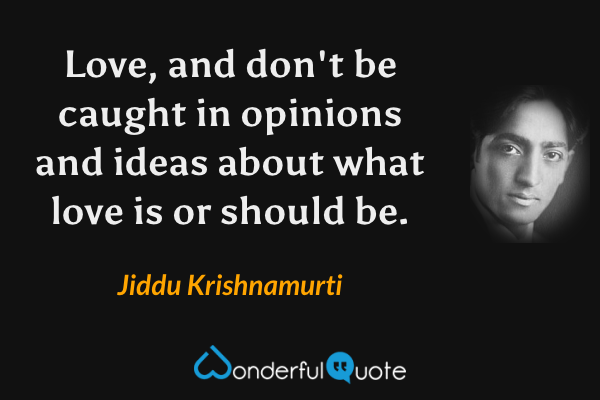 Love, and don't be caught in opinions and ideas about what love is or should be. - Jiddu Krishnamurti quote.