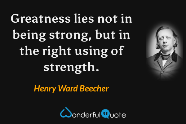 Greatness lies not in being strong, but in the right using of strength. - Henry Ward Beecher quote.