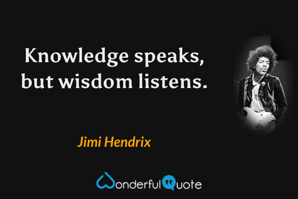 Knowledge speaks, but wisdom listens. - Jimi Hendrix quote.