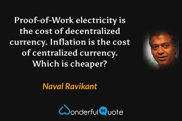 Proof-of-Work electricity is the cost of decentralized currency. Inflation is the cost of centralized currency. Which is cheaper? - Naval Ravikant quote.