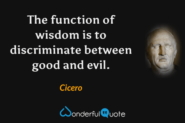 The function of wisdom is to discriminate between good and evil. - Cicero quote.