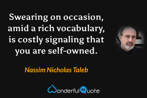 Swearing on occasion, amid a rich vocabulary, is costly signaling that you are self-owned. - Nassim Nicholas Taleb quote.