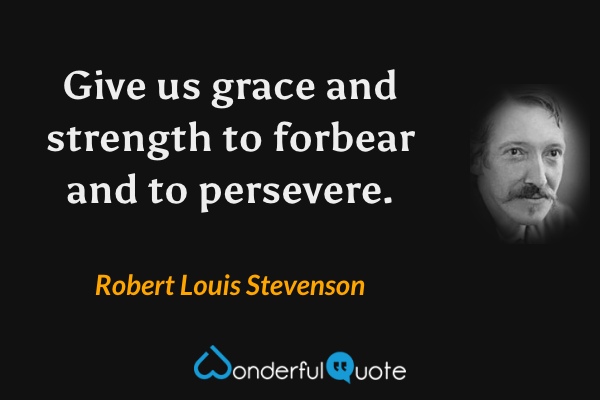 Give us grace and strength to forbear and to persevere. - Robert Louis Stevenson quote.