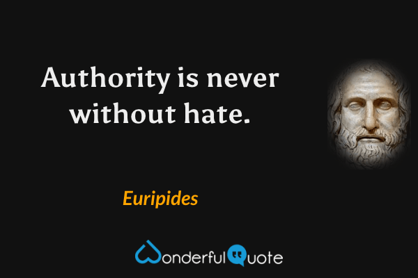 Authority is never without hate. - Euripides quote.