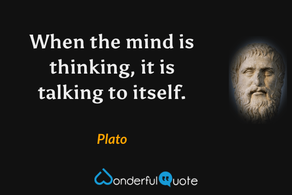 When the mind is thinking, it is talking to itself. - Plato quote.