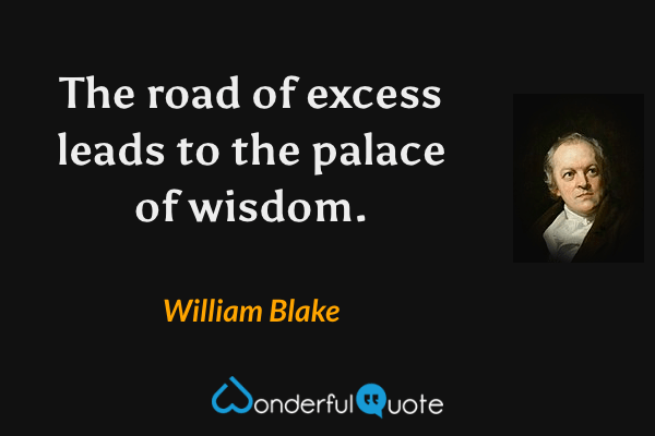 The road of excess leads to the palace of wisdom. - William Blake quote.
