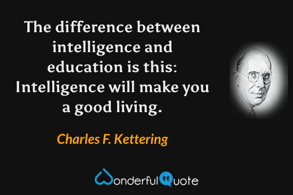 The difference between intelligence and education is this: Intelligence will make you a good living. - Charles F. Kettering quote.