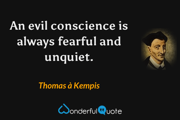 An evil conscience is always fearful and unquiet. - Thomas à Kempis quote.