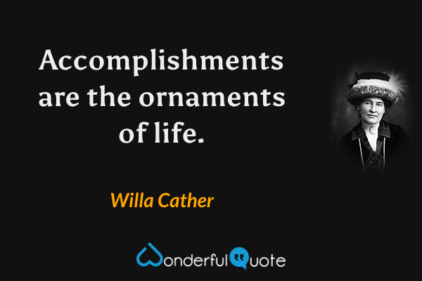 Accomplishments are the ornaments of life. - Willa Cather quote.