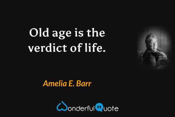 Old age is the verdict of life. - Amelia E. Barr quote.