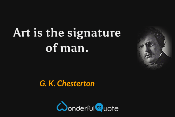 Art is the signature of man. - G. K. Chesterton quote.