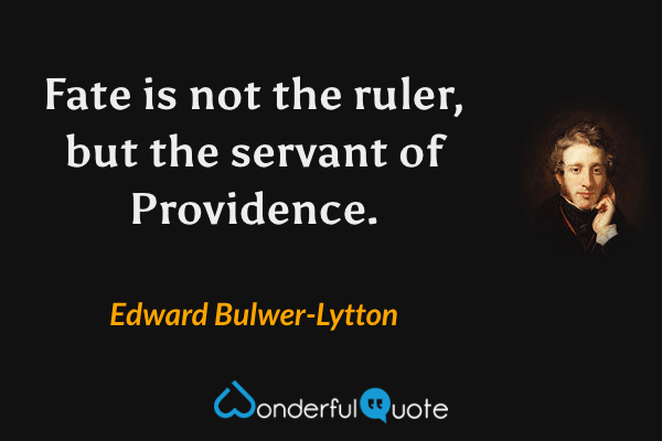 Fate is not the ruler, but the servant of Providence. - Edward Bulwer-Lytton quote.