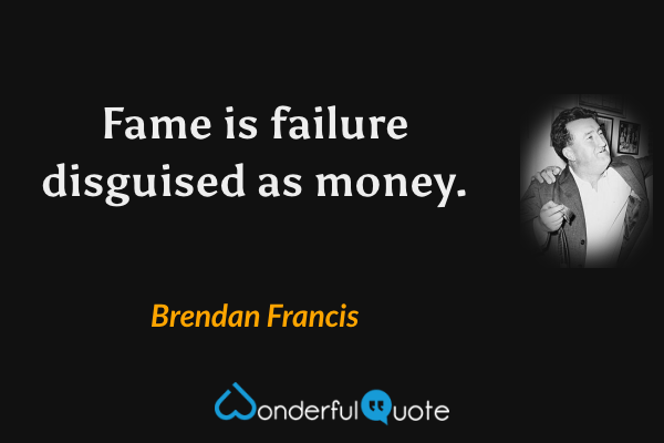 Fame is failure disguised as money. - Brendan Francis quote.