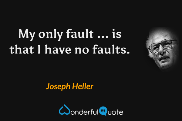 My only fault ... is that I have no faults. - Joseph Heller quote.