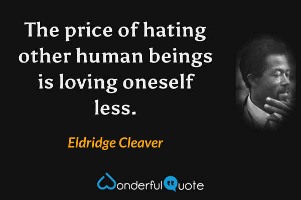 The price of hating other human beings is loving oneself less. - Eldridge Cleaver quote.