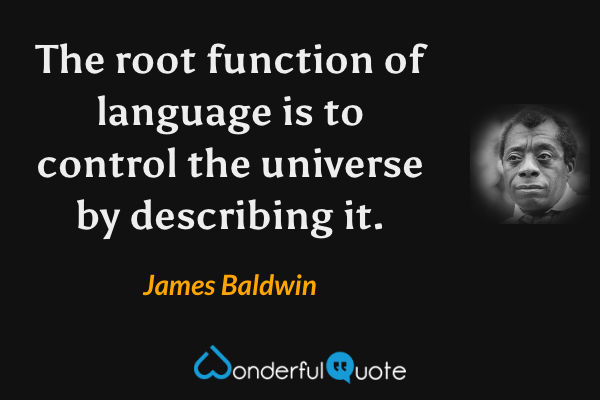The root function of language is to control the universe by describing it. - James Baldwin quote.