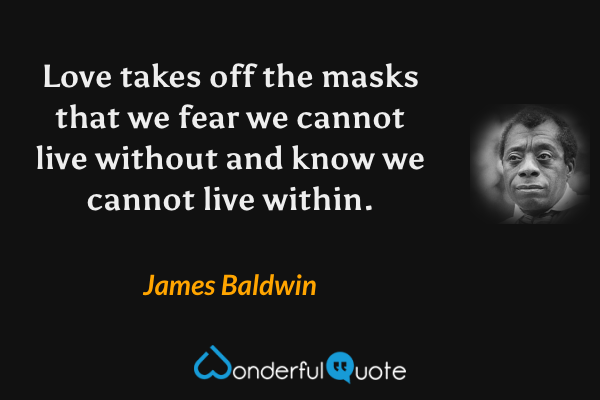 Love takes off the masks that we fear we cannot live without and know we cannot live within. - James Baldwin quote.