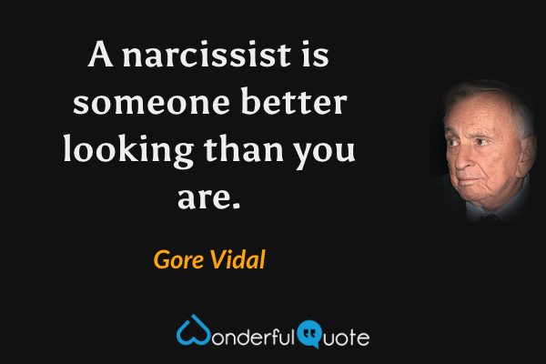 A narcissist is someone better looking than you are. - Gore Vidal quote.