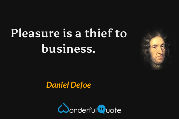 Pleasure is a thief to business. - Daniel Defoe quote.