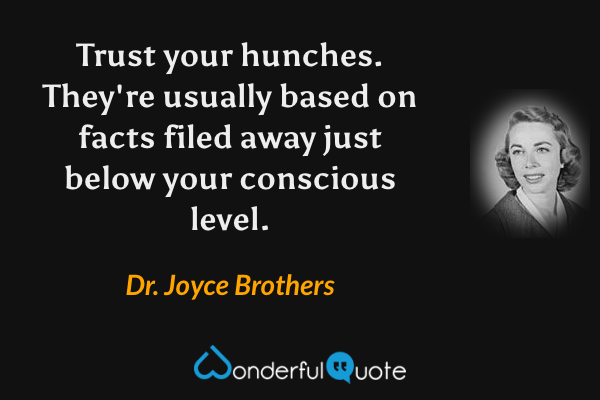 Trust your hunches. They're usually based on facts filed away just below your conscious level. - Dr. Joyce Brothers quote.