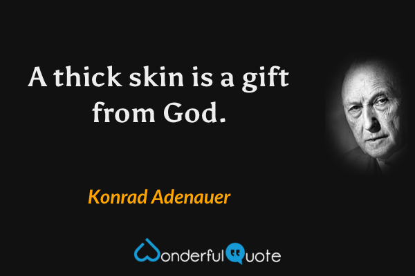 A thick skin is a gift from God. - Konrad Adenauer quote.