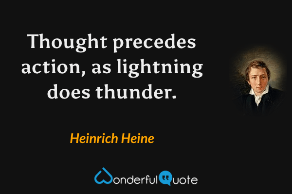 Thought precedes action, as lightning does thunder. - Heinrich Heine quote.