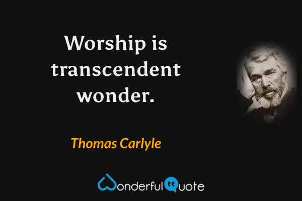 Worship is transcendent wonder. - Thomas Carlyle quote.