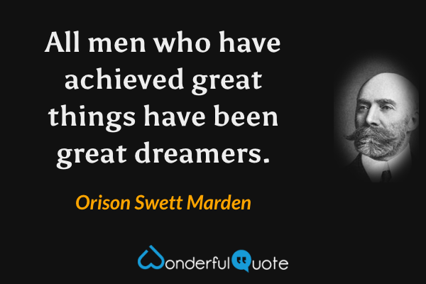 All men who have achieved great things have been great dreamers. - Orison Swett Marden quote.