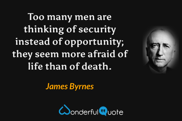 Too many men are thinking of security instead of opportunity; they seem more afraid of life than of death. - James Byrnes quote.