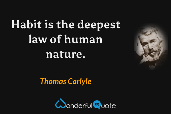 Habit is the deepest law of human nature. - Thomas Carlyle quote.