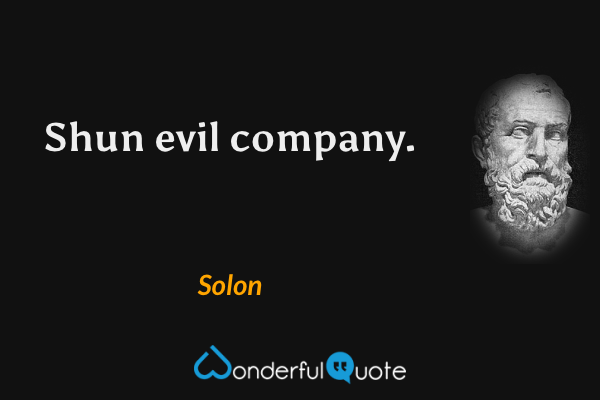 Shun evil company. - Solon quote.