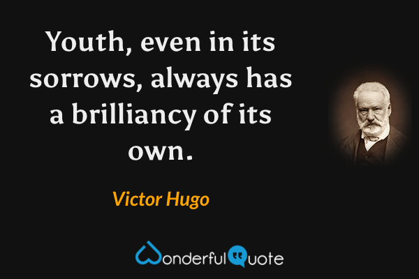 Youth, even in its sorrows, always has a brilliancy of its own. - Victor Hugo quote.